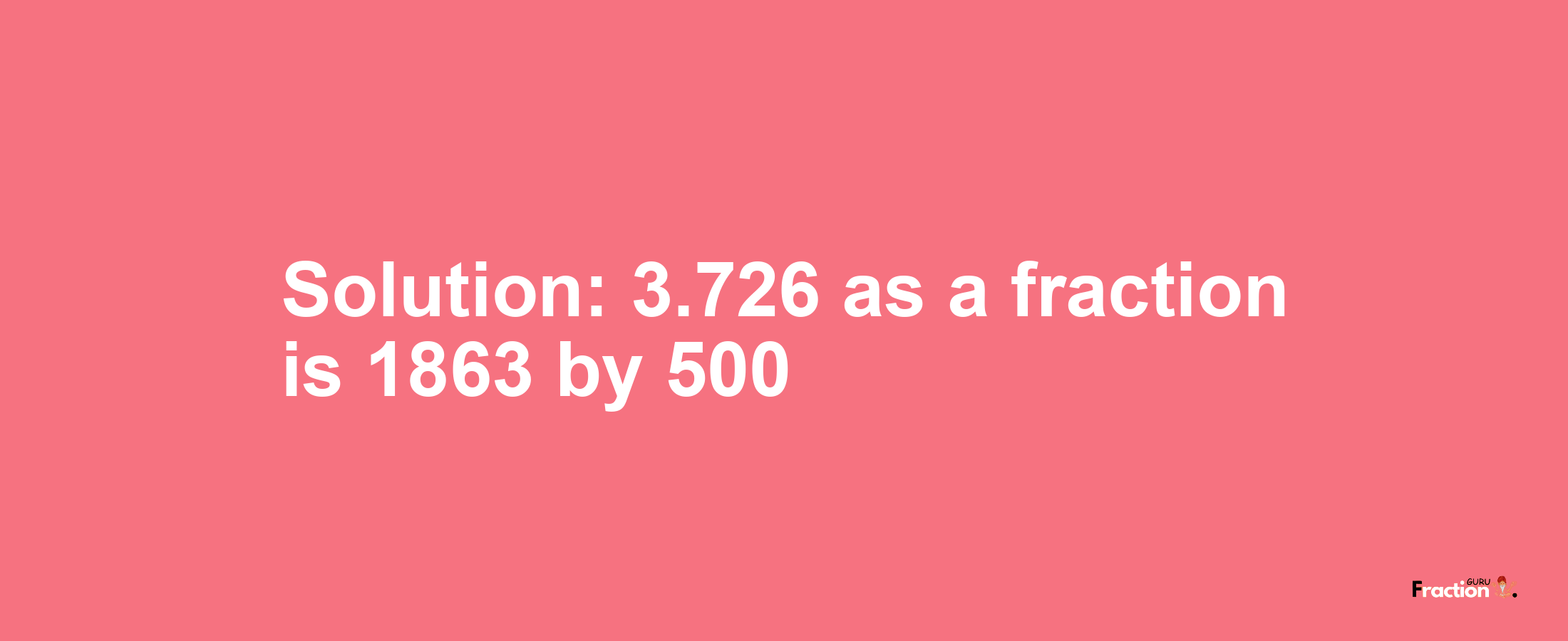 Solution:3.726 as a fraction is 1863/500